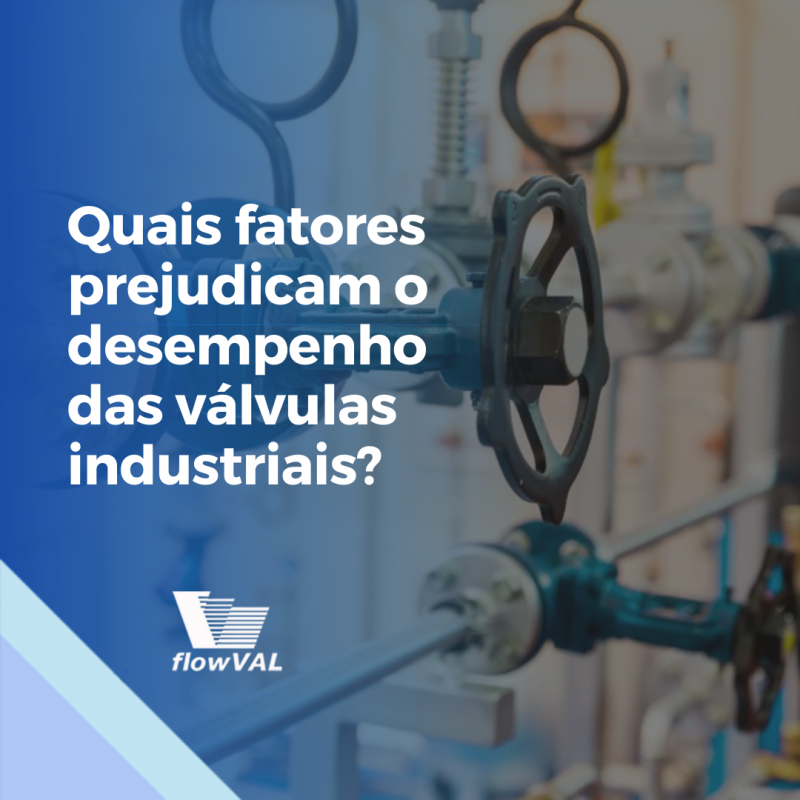 Quais fatores prejudicam o desempenho das válvulas industriais?